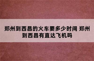 郑州到西昌的火车要多少时间 郑州到西昌有直达飞机吗